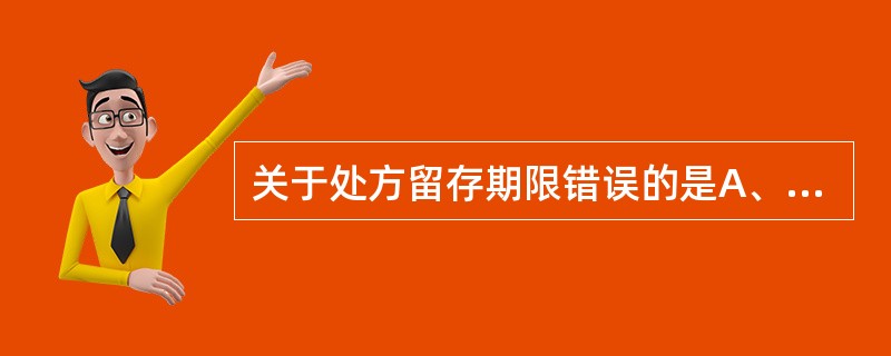 关于处方留存期限错误的是A、毒性中药处方留存2年B、麻醉中药处方留存3年C、一般