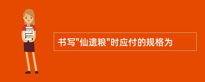 书写"仙遗粮"时应付的规格为