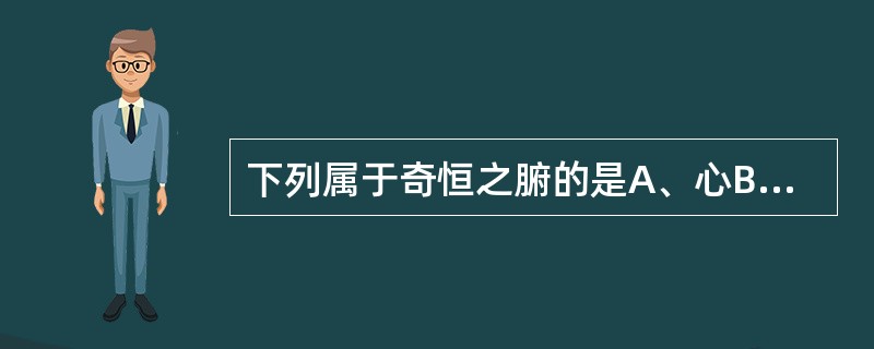 下列属于奇恒之腑的是A、心B、肝C、脑D、肾E、大肠