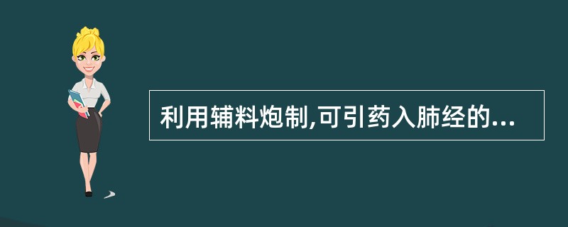 利用辅料炮制,可引药入肺经的方法是