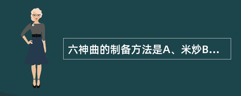 六神曲的制备方法是A、米炒B、发酵C、发芽D、炒焦E、炒黄