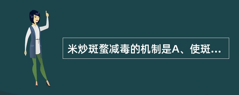 米炒斑蝥减毒的机制是A、使斑蝥素含量增加B、使斑蝥素部分升华C、使生物碱转化D、