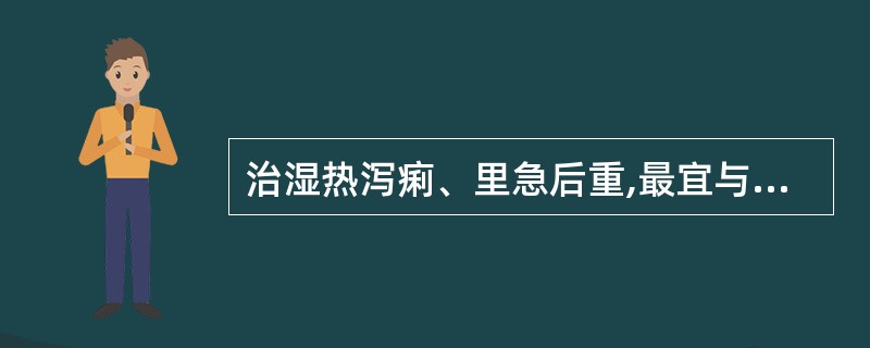 治湿热泻痢、里急后重,最宜与黄连配伍的药物是