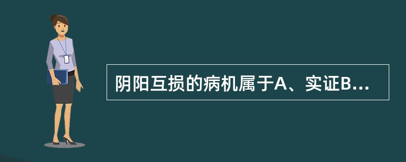 阴阳互损的病机属于A、实证B、虚证C、虚中夹实D、实中夹虚E、真实假虚