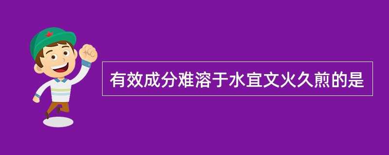 有效成分难溶于水宜文火久煎的是