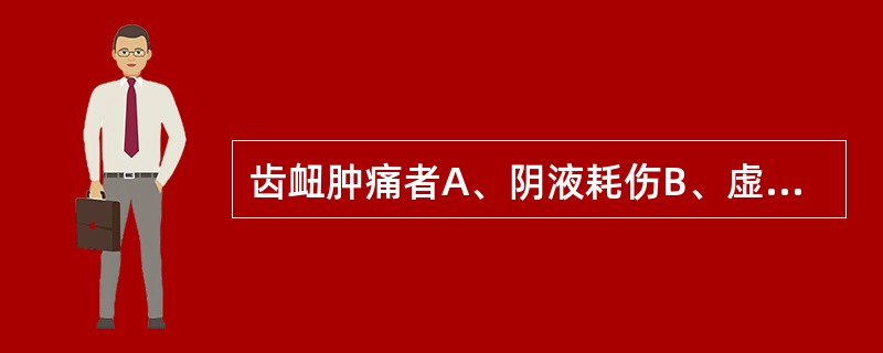 齿衄肿痛者A、阴液耗伤B、虚火上炎C、肾阴枯槁D、胃火上炎E、胃浊熏蒸