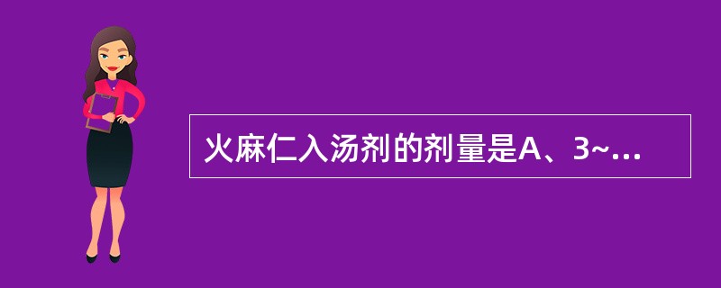 火麻仁入汤剂的剂量是A、3~5gB、5~8gC、8~10gD、10~15gE、1
