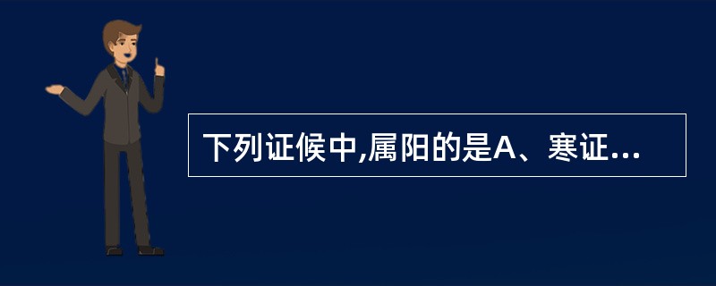 下列证候中,属阳的是A、寒证B、实证C、里证D、湿证E、虚证