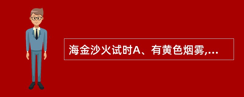 海金沙火试时A、有黄色烟雾,气香浓烈B、易燃烧,发生爆鸣声且有明亮火焰C、不燃烧