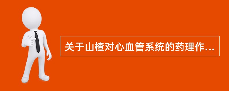 关于山楂对心血管系统的药理作用叙述错误的是A、强心B、抗心肌缺血C、抗心律失常D