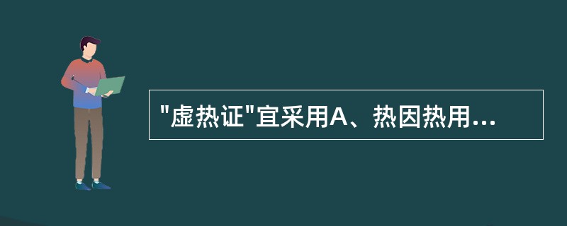 "虚热证"宜采用A、热因热用B、阳病治阴C、热者寒之D、用热远热E、滋阴救逆 -