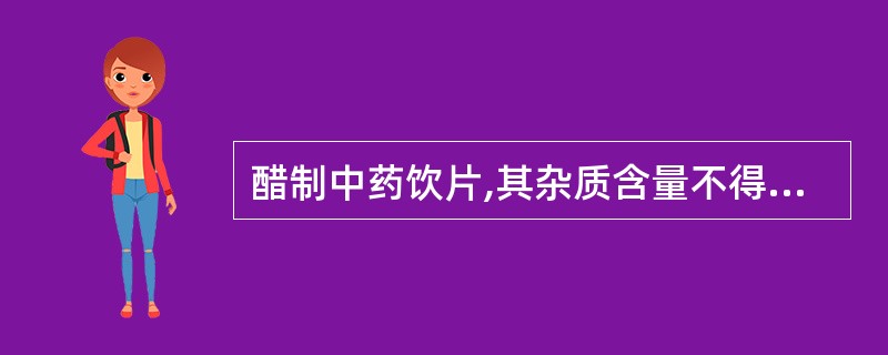 醋制中药饮片,其杂质含量不得超过A、0.5%B、1%C、2%D、3%E、5% -