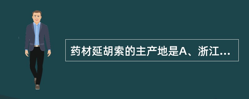 药材延胡索的主产地是A、浙江B、山西C、广西D、四川E、云南