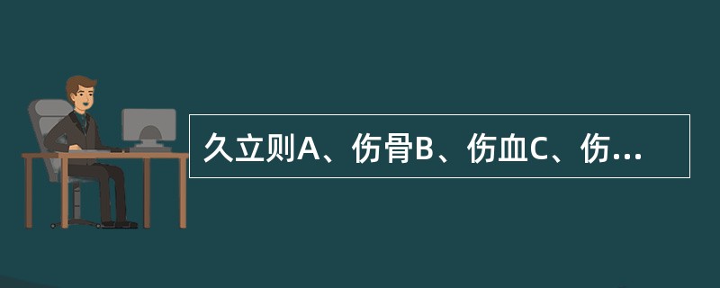 久立则A、伤骨B、伤血C、伤精D、伤筋E、伤肉