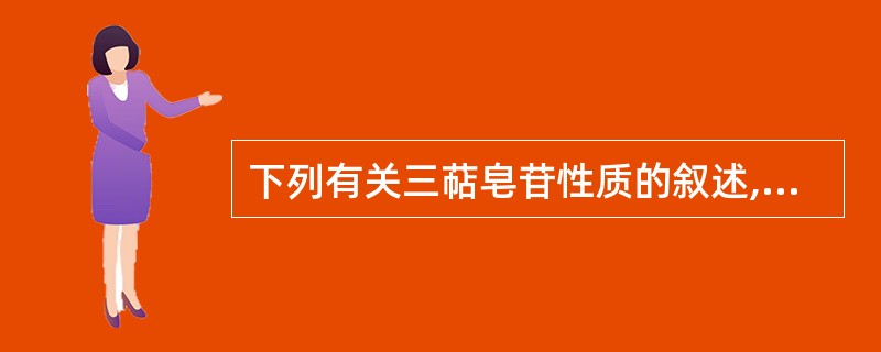 下列有关三萜皂苷性质的叙述,错误的是A、三萜皂苷大多数为无色或白色无定型粉末B、