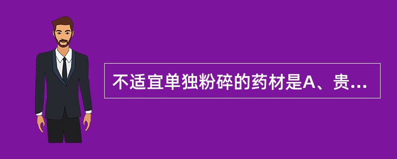 不适宜单独粉碎的药材是A、贵重药,如麝香B、毒性药,如马钱子C、刺激性药,如蟾酥