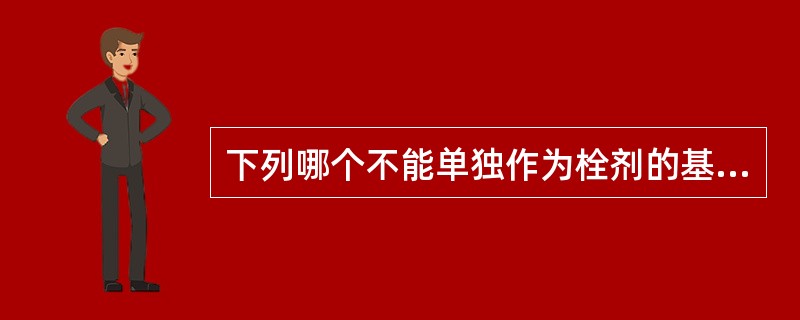 下列哪个不能单独作为栓剂的基质A、甘油明胶B、明胶C、半合成山苍子油脂D、聚乙二