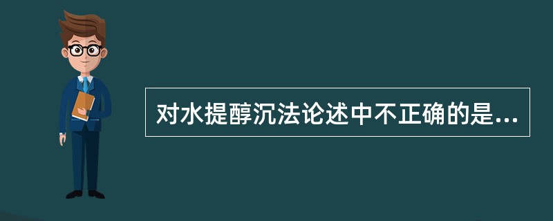 对水提醇沉法论述中不正确的是A、是对水提液进行精制的常用方法B、加入乙醇使某些成