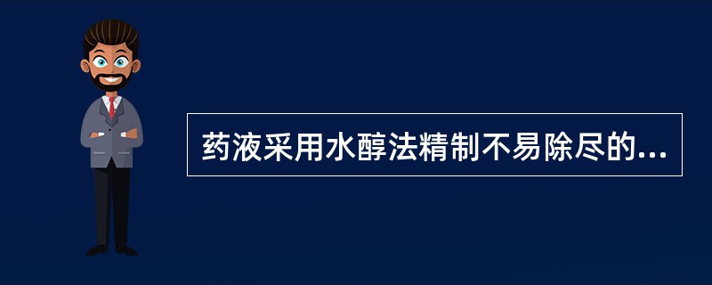 药液采用水醇法精制不易除尽的是A、蛋白质B、淀粉C、黏液质D、鞣质E、树胶 -