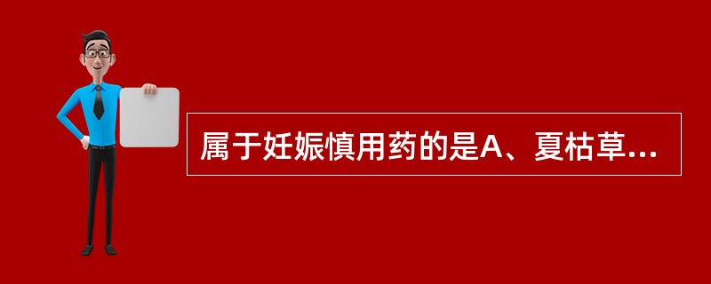 属于妊娠慎用药的是A、夏枯草B、川牛膝C、关木通D、瞿麦E、商陆