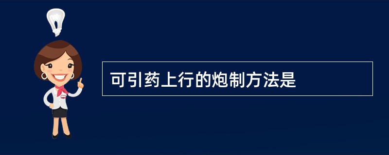 可引药上行的炮制方法是