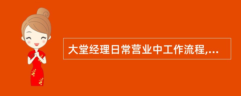 大堂经理日常营业中工作流程,包括的工作内容有()。