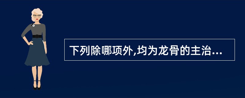 下列除哪项外,均为龙骨的主治病证A、心神不宁B、惊痫癫狂C、肝阳眩晕D、目暗不明