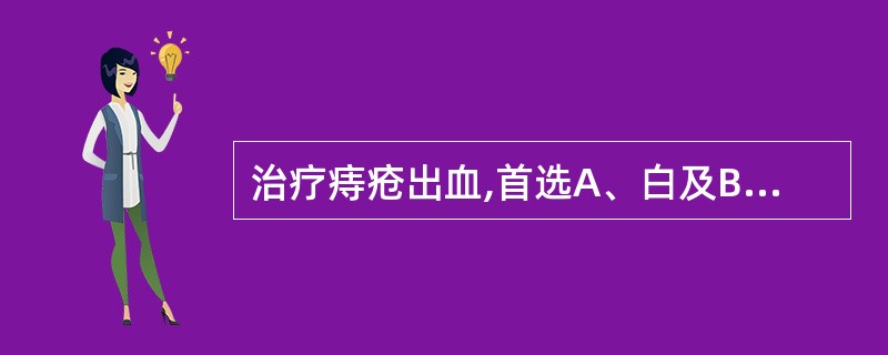 治疗痔疮出血,首选A、白及B、槐花C、侧柏叶D、赤芍E、炮姜