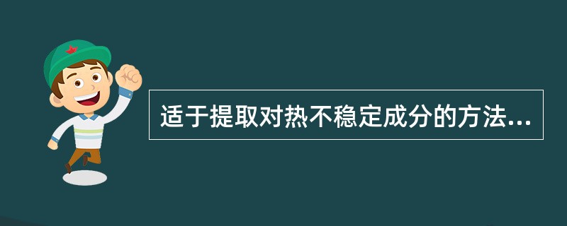 适于提取对热不稳定成分的方法是A、浸渍法B、煎煮法C、连续回流提取法D、回流提取