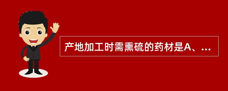 产地加工时需熏硫的药材是A、厚朴B、玄参C、北沙参D、续断E、山药