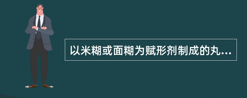 以米糊或面糊为赋形剂制成的丸剂称