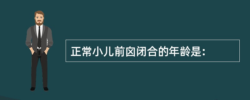 正常小儿前囟闭合的年龄是: