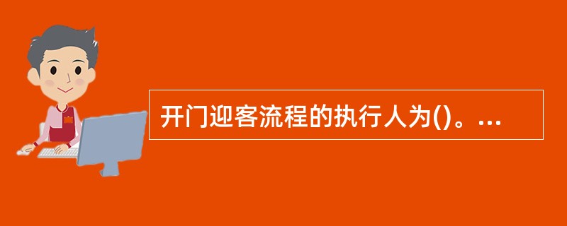 开门迎客流程的执行人为()。A、大堂经理B、会计主管C、网点负责人D、柜员E、个