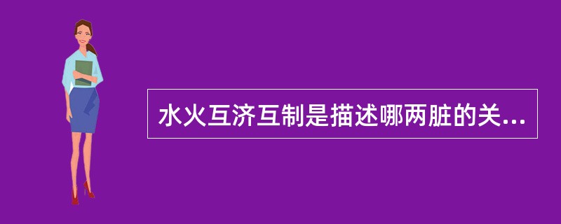 水火互济互制是描述哪两脏的关系A、肺与肾B、肝与肾C、心与肾D、脾与肾E、心与肝