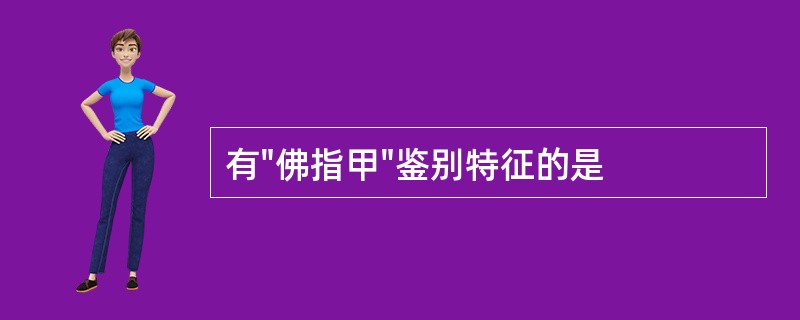 有"佛指甲"鉴别特征的是