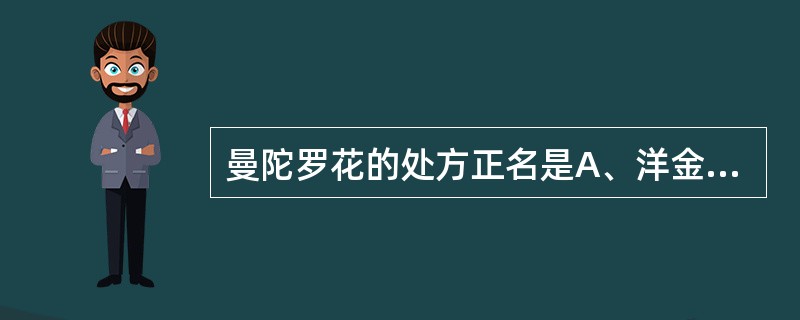 曼陀罗花的处方正名是A、洋金花B、闹羊花C、芫花D、旋覆花E、合欢花