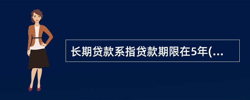 长期贷款系指贷款期限在5年(含5年)以上的贷款。判断对错