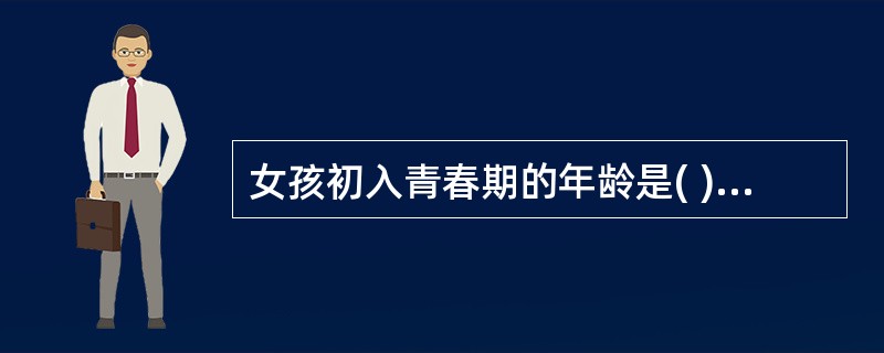 女孩初入青春期的年龄是( )A、10~11岁B、11~12岁C、13~14岁D、