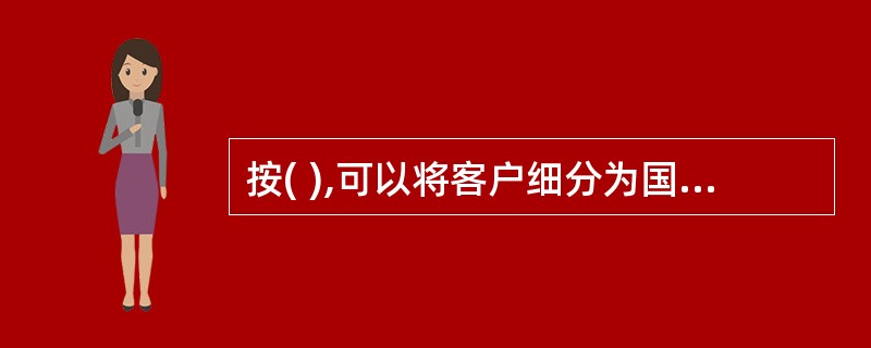 按( ),可以将客户细分为国有企业、民营企业和三资企业市场。A客户规模B客户所处