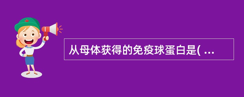 从母体获得的免疫球蛋白是( )A、IgAB、IgGC、IgMD、IgD