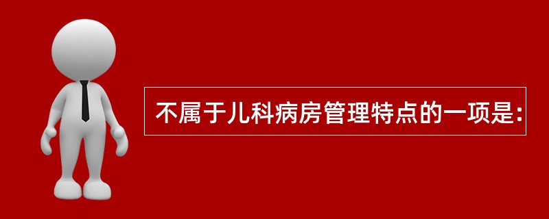 不属于儿科病房管理特点的一项是: