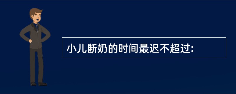 小儿断奶的时间最迟不超过: