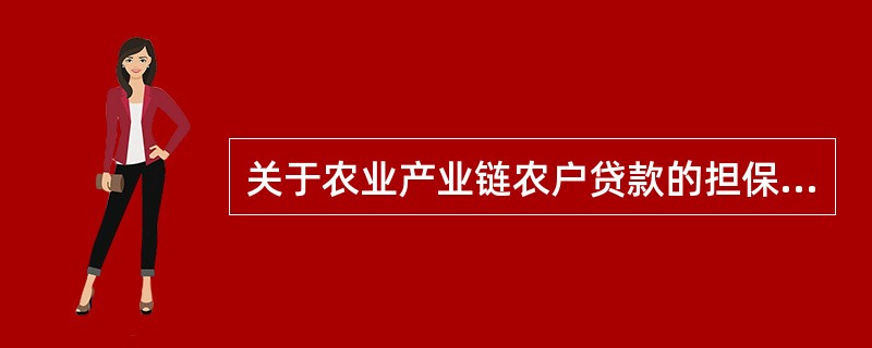 关于农业产业链农户贷款的担保方式,下列说法正确的是()。