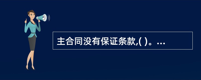 主合同没有保证条款,( )。A、保证人在主合同上以保证人的身份签字或盖章的,保证