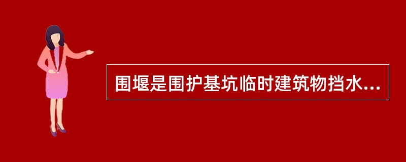 围堰是围护基坑临时建筑物挡水建筑物,保证水工建筑物能在干地施工。判断对错