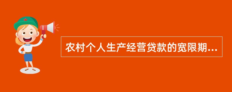 农村个人生产经营贷款的宽限期应根据借款人生产经营的实际情况确定,原则上不得超过(