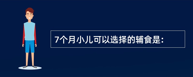 7个月小儿可以选择的辅食是: