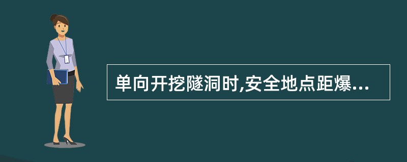 单向开挖隧洞时,安全地点距爆破工作面的距离应不小于( )。