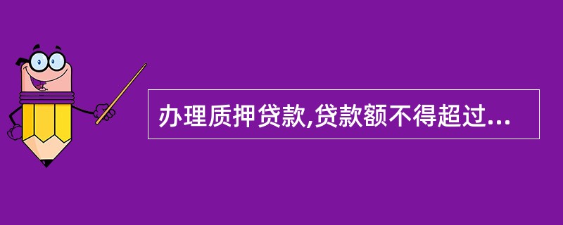 办理质押贷款,贷款额不得超过动产质押物变现值的(),一般不得超过权利质押凭证面值