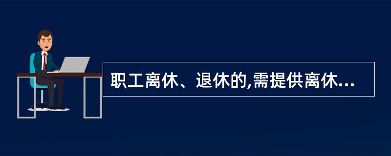 职工离休、退休的,需提供离休证、退休证原件及复印件,或单位批准其离休、退休的文件